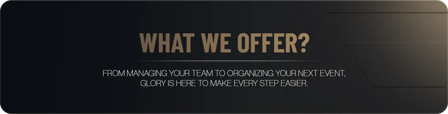 What we offer? From managing your team to organizing your next event, GLORY is here to make every step easier.